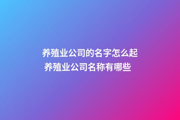 养殖业公司的名字怎么起 养殖业公司名称有哪些-第1张-公司起名-玄机派